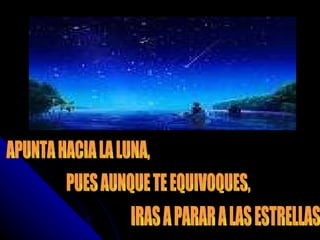 APUNTA HACIA LA LUNA, PUES AUNQUE TE EQUIVOQUES, IRAS A PARAR A LAS ESTRELLAS 