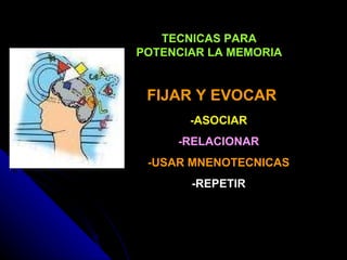 TECNICAS PARA POTENCIAR LA MEMORIA -ASOCIAR -RELACIONAR -USAR MNENOTECNICAS -REPETIR FIJAR Y EVOCAR 
