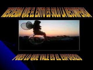 RECUERDA QUE EL EXITO ES SOLO LA RECOMPENSA PUES LO QUE VALE ES EL ESFUERZO 