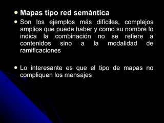 Mapas tipo red semántica Son los ejemplos más difíciles, complejos amplios que puede haber y como su nombre lo indica la combinación no se refiere a contenidos sino a la modalidad de ramificaciones Lo interesante es que el tipo de mapas no compliquen los mensajes 