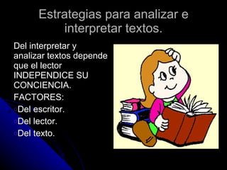 Estrategias para analizar e interpretar textos. Del interpretar y analizar textos depende que el lector INDEPENDICE SU CONCIENCIA. FACTORES: Del escritor. Del lector. Del texto.  