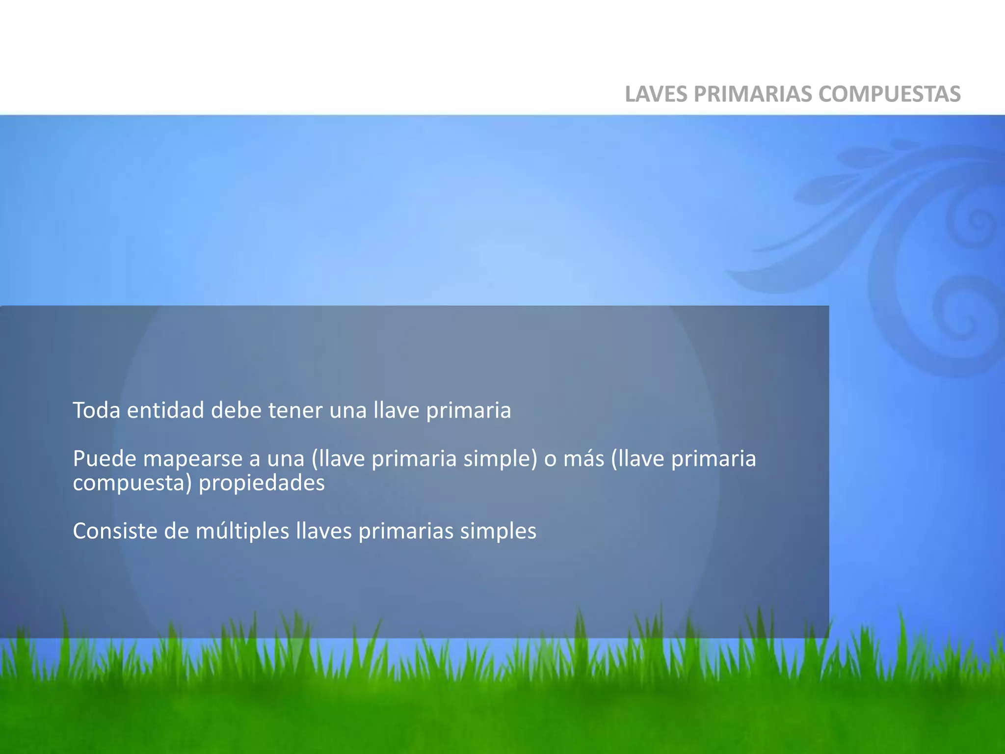 	Toda entidad debe tener una llave primariaPuede mapearse a una (llave primaria simple) o más (llave primaria compuesta) propiedades Consiste de múltiples llaves primarias simplesLAVES PRIMARIAS COMPUESTAS