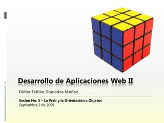 Didier Fabián Granados Muñoz

Sesión No. 5 – La Web y la Orientación a Objetos
Septiembre 2 de 2009
 