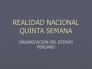 REALIDAD NACIONAL QUINTA SEMANA ORGANIZACIÓN DEL ESTADO PERUANO 