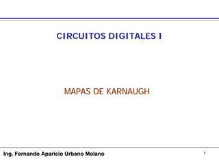 CIRCUITOS DIGITALES I

  MAPAS DE KARNAUGH




      ING. FERNANDO APARICIO URBANO MOLANO
 