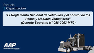 “El Reglamento Nacional de Vehículos y el control de los
Pesos y Medidas Vehiculares”
(Decreto Supremo N° 058-2003-MTC)
 