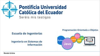 Renato Urvina
Escuela de Ingenierías
Ingeniería en Sistemas de
Información
Programación Orientada a Objetos
 