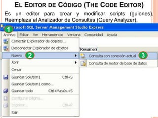 EL EDITOR DE CÓDIGO (THE CODE EDITOR)
Es un editor para crear y modificar scripts (guiones).
Reemplaza al Analizador de Consultas (Query Analyzer).
1


        2                                        3
 