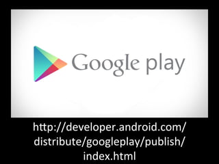 hRp://developer.android.com/
distribute/googleplay/publish/
index.html'
 