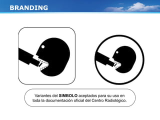 BRANDING
Variantes del SIMBOLO aceptados para su uso en
toda la documentación oficial del Centro Radiológico.
 