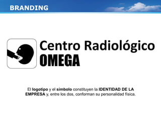 Centro Radiológico
OMEGA
BRANDING
El logotipo y el símbolo constituyen la IDENTIDAD DE LA
EMPRESA y, entre los dos, conforman su personalidad física.
 