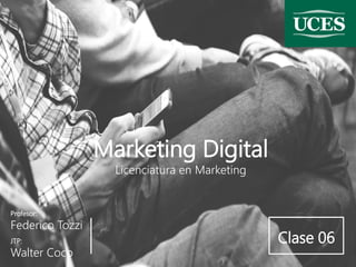 Profesor:
Federico Tozzi
Marketing Digital
Licenciatura en Marketing
JTP:
Walter Coco
Clase 06
 