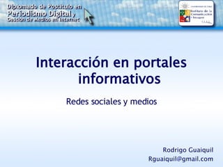 Interacción en portales informativos  Redes sociales y medios Rodrigo Guaiquil [email_address] 