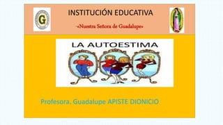 INSTITUCIÓN EDUCATIVA
“«Nuestra Señora de Guadalupe»
Profesora. Guadalupe APISTE DIONICIO
 