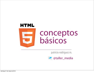 conceptos
                             básicos
                               patricio rodríguez m.
                                 @taller_media


domingo 27 de mayo de 2012
 