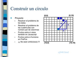 Construír un círculo <ul><li>Proyecto </li></ul><ul><ul><li>Resolver el problema de los lados </li></ul></ul><ul><ul><li>R...