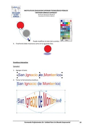 INSTITUTO DE EDUCACION SUPERIOR TECNOLÓGICO PÚBLICO
"ANTENOR ORREGO ESPINOZA"
Resolución Ministerial 509-86-ED
Revalidado RD Nº0432-2006-ED
Formando Profesionales De Calidad Para Un Mundo Empresarial 10
Puede modificar el color de la sombra
4. Finalmente debe mostrarse como en la siguiente foto:
Envoltura Interactiva
Ejemplo1
1. Agregar el texto
2. Tomar la herramienta envoltura
 