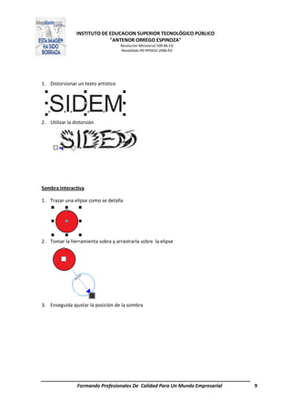 INSTITUTO DE EDUCACION SUPERIOR TECNOLÓGICO PÚBLICO
"ANTENOR ORREGO ESPINOZA"
Resolución Ministerial 509-86-ED
Revalidado RD Nº0432-2006-ED
Formando Profesionales De Calidad Para Un Mundo Empresarial 9
1. Distorsionar un texto artístico
2. Utilizar la distorsión
Sombra Interactiva
1. Trazar una elipse como se detalla
2. Tomar la herramienta sobra y arrastrarla sobre la elipse
3. Enseguida ajustar la posición de la sombra
 