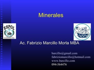 Minerales



Ac. Fabrizio Marcillo Morla MBA

                barcillo@gmail.com
                fabriziomarcillo@hotmail.com
                www.barcillo.com
                094-564476
 