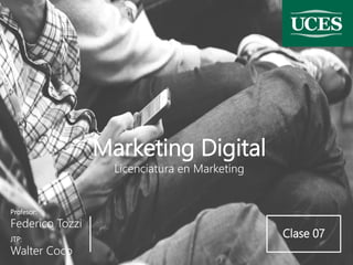 Profesor:
Federico Tozzi
Marketing Digital
Licenciatura en Marketing
JTP:
Walter Coco
Clase 07
 