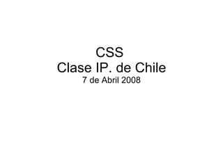 CSS  Clase IP. de Chile 7 de Abril 2008 