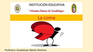 INSTITUCIÓN EDUCATIVA
“«Nuestra Señora de Guadalupe»
Profesora: Guadalupe Alpiste Dionicio.
La coma
 