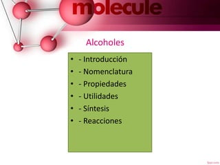 Alcoholes
• - Introducción
• - Nomenclatura
• - Propiedades
• - Utilidades
• - Síntesis
• - Reacciones
 