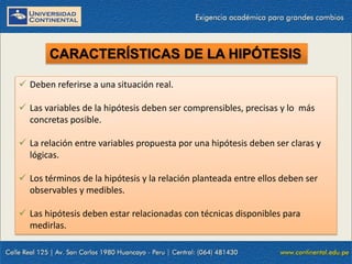 01/05/2013 14
 Deben referirse a una situación real.
 Las variables de la hipótesis deben ser comprensibles, precisas y lo más
concretas posible.
 La relación entre variables propuesta por una hipótesis deben ser claras y
lógicas.
 Los términos de la hipótesis y la relación planteada entre ellos deben ser
observables y medibles.
 Las hipótesis deben estar relacionadas con técnicas disponibles para
medirlas.
CARACTERÍSTICAS DE LA HIPÓTESIS
 