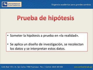 • Someter la hipótesis a prueba en «la realidad».
• Se aplica un diseño de investigación, se recolectan
los datos y se interpretan estos datos.
 