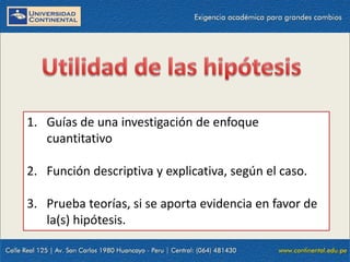 1. Guías de una investigación de enfoque
cuantitativo
2. Función descriptiva y explicativa, según el caso.
3. Prueba teorías, si se aporta evidencia en favor de
la(s) hipótesis.
 