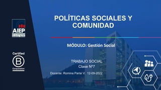POLÍTICAS SOCIALES Y
COMUNIDAD
Docente: Romina Parisi V. 12-09-2022
TRABAJO SOCIAL
Clase Nº7
MÓDULO: Gestión Social
 