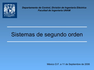 Sistemas de segundo orden Departamento de Control, División de Ingeniería Eléctrica Facultad de Ingeniería UNAM México D.F. a 11 de Septiembre de 2006 