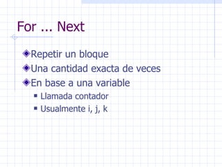 For ... Next Repetir un bloque Una cantidad exacta de veces En base a una variable Llamada contador Usualmente i, j, k 