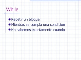 While Repetir un bloque Mientras se cumpla una condición No sabemos exactamente cuándo 