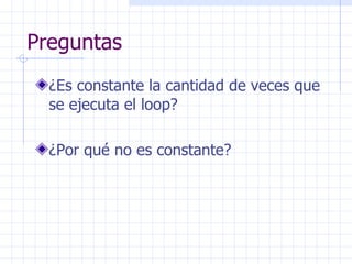 Preguntas ¿Es constante la cantidad de veces que se ejecuta el loop? ¿Por qué no es constante? 