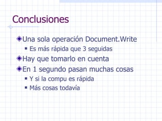 Conclusiones Una sola operación Document.Write Es más rápida que 3 seguidas Hay que tomarlo en cuenta En 1 segundo pasan muchas cosas Y si la compu es rápida Más cosas todavía 