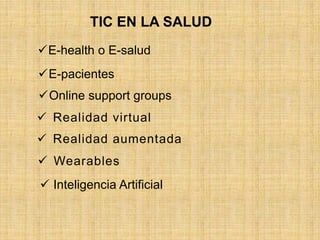 E-health o E-salud
E-pacientes
Online support groups
TIC EN LA SALUD
 Realidad virtual
 Realidad aumentada
 Wearables
 Inteligencia Artificial
 