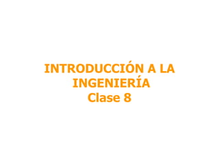 INTRODUCCIÓN A LA INGENIERÍA Clase 8 