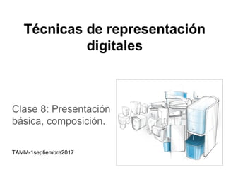 Técnicas de representación
digitales
Clase 8: Presentación
básica, composición.
TAMM-1septiembre2017
 