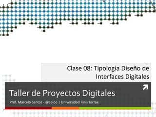 
Taller de Proyectos Digitales
Prof. Marcelo Santos - @celoo | Universidad Finis Terrae
Clase 08: Tipología Diseño de
Interfaces Digitales
 