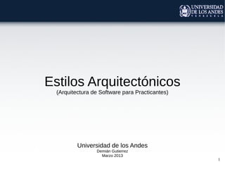 Estilos Arquitectónicos
  (Arquitectura de Software para Practicantes)




          Universidad de los Andes
                 Demián Gutierrez
                   Marzo 2013
                                                 1
 