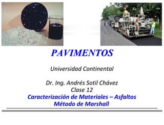 PAVIMENTOS
Universidad Continental
Dr. Ing. Andrés Sotil Chávez
Clase 12
Caracterización de Materiales – Asfaltos
Método de Marshall
 
