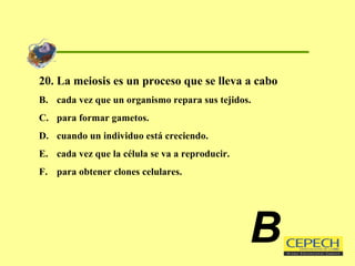 20. La meiosis es un proceso que se lleva a cabo cada vez que un organismo repara sus tejidos. para formar gametos. cuando un individuo está creciendo. cada vez que la célula se va a reproducir. para obtener clones celulares. B 