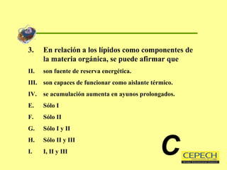 3.  En relación a los lípidos como componentes de la materia orgánica, se puede afirmar que son fuente de reserva energética. son capaces de funcionar como aislante térmico. se acumulación aumenta en ayunos prolongados. Sólo I Sólo II Sólo I y II Sólo II y III I, II y III C 
