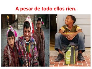 A pesar de todo ellos ríen.
 