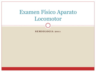 Examen Físico Aparato
    Locomotor

     SEMIOLOGIA 2011
 