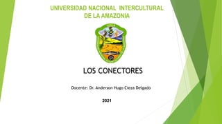 UNIVERSIDAD NACIONAL INTERCULTURAL
DE LA AMAZONIA
LOS CONECTORES
Docente: Dr. Anderson Hugo Cieza Delgado
2021
 