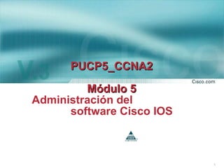 PUCP5_CCNA2 Módulo 5 Administración del  software Cisco IOS 