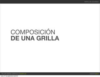 PERFIL DE USUARIOS




                 COMPOSICIÓN
                 DE UNA GRILLA




 TALLER DISEÑO GRÁFICO VI DUOC UC         AGOSTO2010
lunes 27 de septiembre de 2010
 