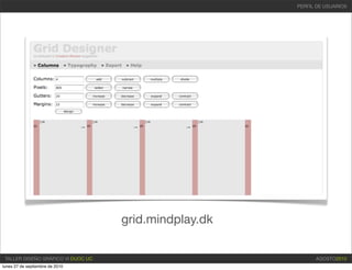 PERFIL DE USUARIOS




                                    grid.mindplay.dk


 TALLER DISEÑO GRÁFICO VI DUOC UC                            AGOSTO2010
lunes 27 de septiembre de 2010
 